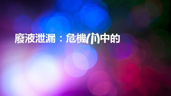 廢液泄漏：危機(jī)中的寶藏？